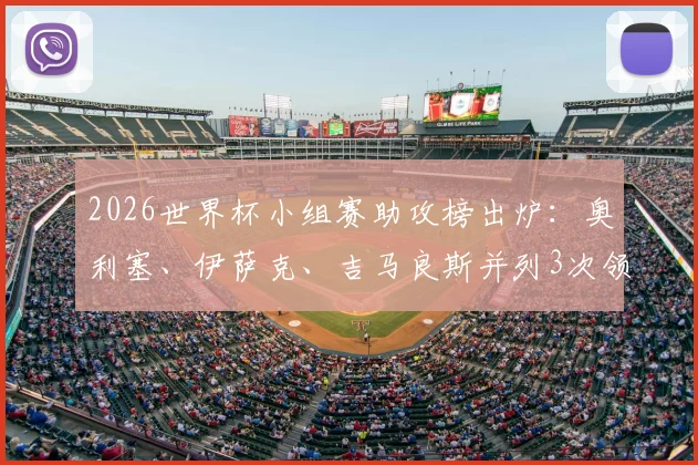 2026世界杯小组赛助攻榜出炉:奥利塞、伊萨克、吉马良斯并列3次领跑,附热门球星助攻数据全览