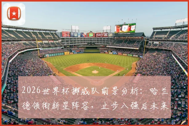 2026世界杯挪威队前景分析:哈兰德领衔新星阵容,止步八强后未来可期