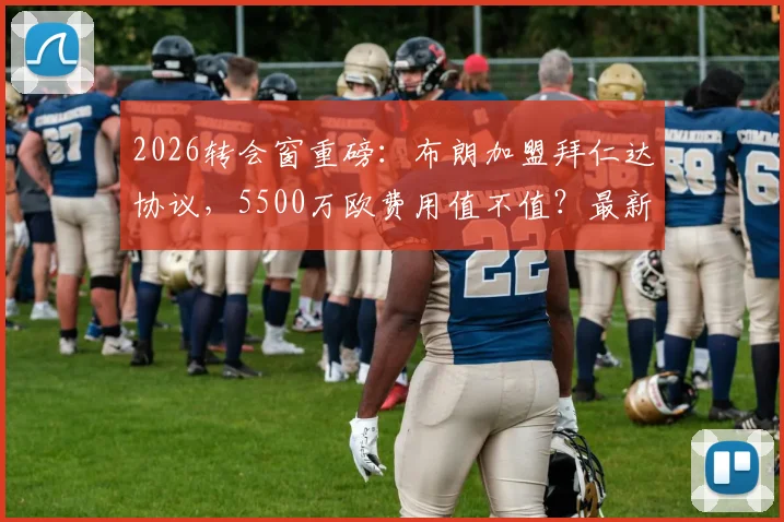 2026转会窗重磅:布朗加盟拜仁达协议,5500万欧费用值不值?最新进展与深度分析