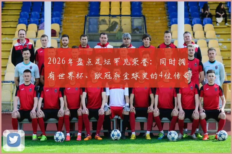 2026年盘点足坛罕见荣誉:同时拥有世界杯、欧冠和金球奖的4位传奇球星,梅西领衔,登贝莱上榜!