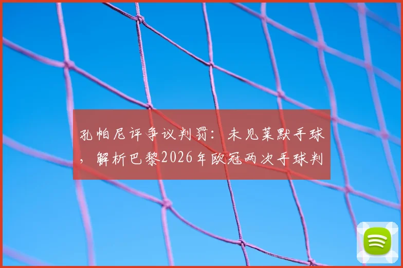 孔帕尼评争议判罚：未见莱默手球，解析巴黎2026年欧冠两次手球判罚离谱之处