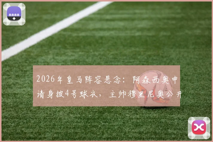 2026年皇马阵容悬念:阿森西奥申请身披4号球衣,主帅穆里尼奥公开表态支持留队