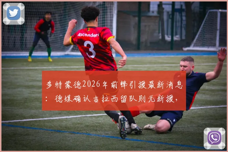 多特蒙德2026年前锋引援最新消息：德媒确认吉拉西留队则无新援，解析球队锋线策略