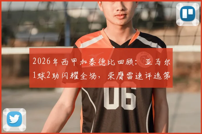 2026年西甲加泰德比回顾：亚马尔1球2助闪耀全场，荣膺雷速评选第31轮MVP的深层意义与未来展望