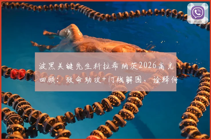 波黑关键先生科拉希纳茨2026高光回顾：致命助攻+门线解围，诠释何为攻防一体