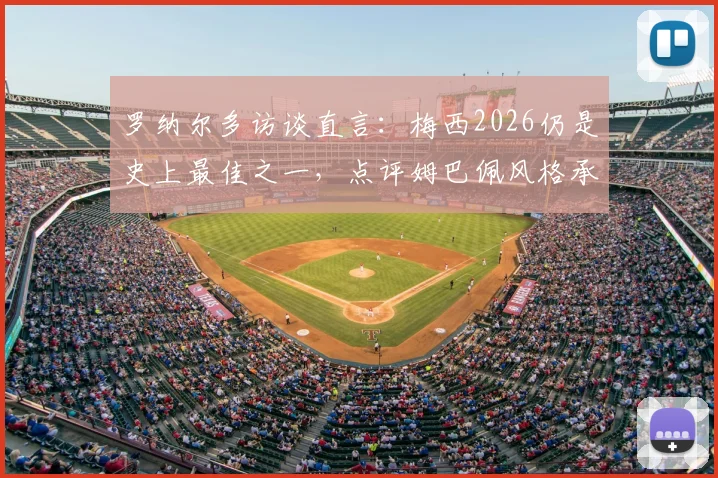 罗纳尔多访谈直言：梅西2026仍是史上最佳之一，点评姆巴佩风格承袭自己巅峰风采