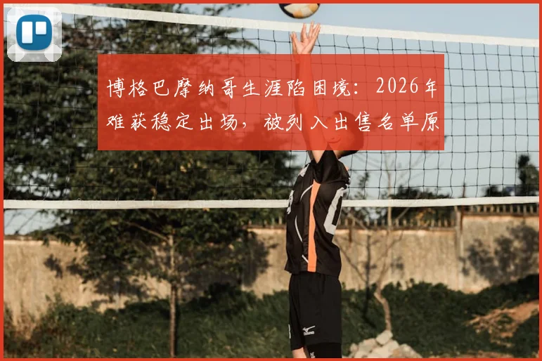 博格巴摩纳哥生涯陷困境：2026年难获稳定出场，被列入出售名单原因解析
