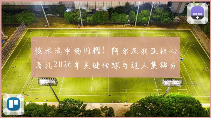 技术流中场闪耀！阿尔及利亚核心马扎2026年关键传球与过人集锦分析，揭秘其获全场最佳秘诀