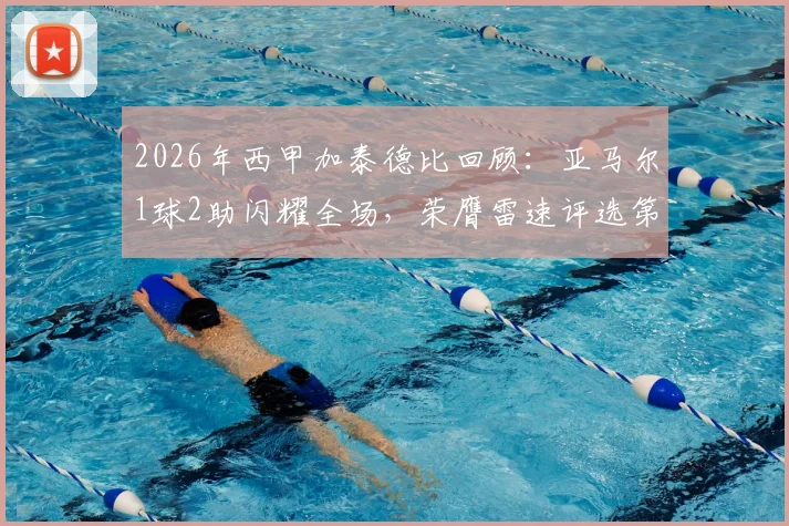 2026年西甲加泰德比回顾：亚马尔1球2助闪耀全场，荣膺雷速评选第31轮MVP的深层意义与未来展望