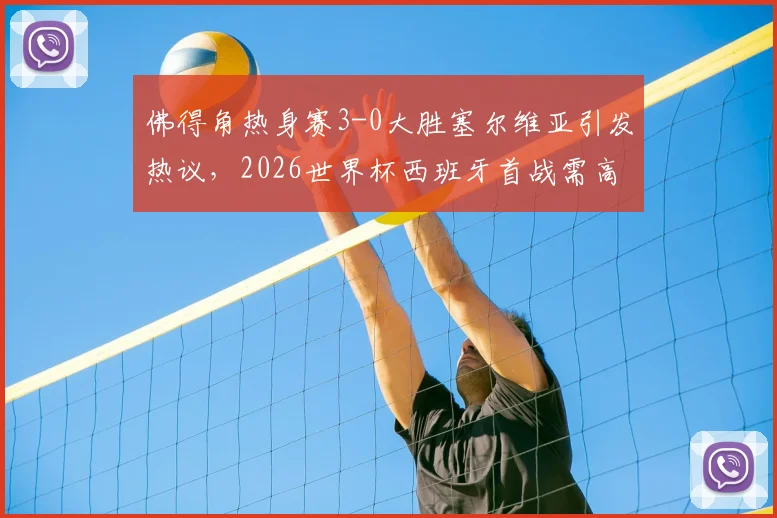 佛得角热身赛3-0大胜塞尔维亚引发热议，2026世界杯西班牙首战需高度警惕对手