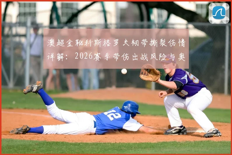 澳超金靴科斯格罗夫韧带撕裂伤情详解:2026赛季带伤出战风险与奥克兰城锋线调整分析