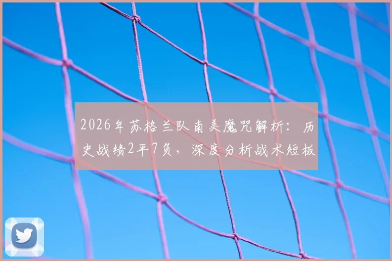 2026年苏格兰队南美魔咒解析：历史战绩2平7负，深度分析战术短板与破局关键