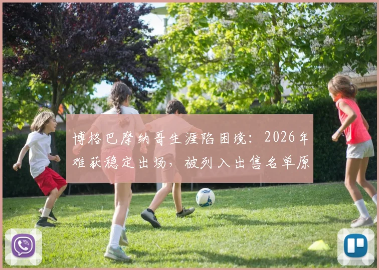 博格巴摩纳哥生涯陷困境：2026年难获稳定出场，被列入出售名单原因解析