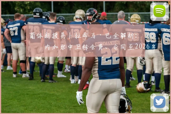 葡体新援易卜拉希马·巴全解析：塞内加尔中卫转会费、合同至2026年详情及球衣号码预测