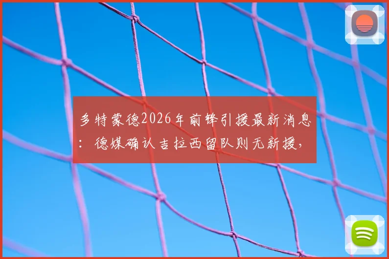 多特蒙德2026年前锋引援最新消息：德媒确认吉拉西留队则无新援，解析球队锋线策略