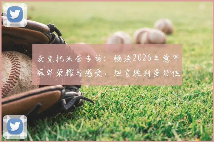 麦克托米奈专访：畅谈2026年意甲冠军荣耀与感受，坦言胜利虽好但目标不止于此