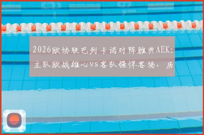 2026欧协联巴列卡诺对阵雅典AEK:主队欧战雄心vs客队强悍客场,历史交手与赛程全解析