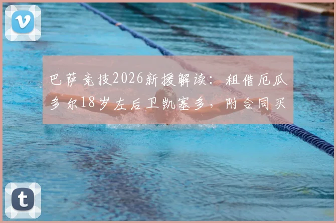巴萨竞技2026新援解读：租借厄瓜多尔18岁左后卫凯塞多，附合同买断条款与技术特点分析