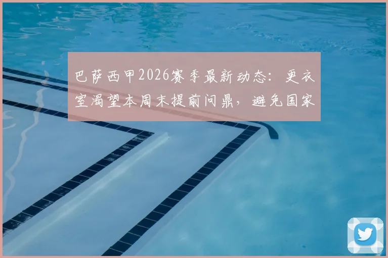 巴萨西甲2026赛季最新动态：更衣室渴望本周末提前问鼎，避免国家德比夜长梦多
