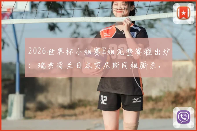 2026世界杯小组赛E组完整赛程出炉:瑞典荷兰日本突尼斯同组厮杀,出线形势与历史交锋全解析