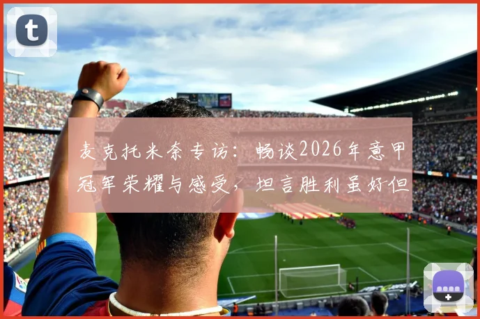 麦克托米奈专访:畅谈2026年意甲冠军荣耀与感受,坦言胜利虽好但目标不止于此
