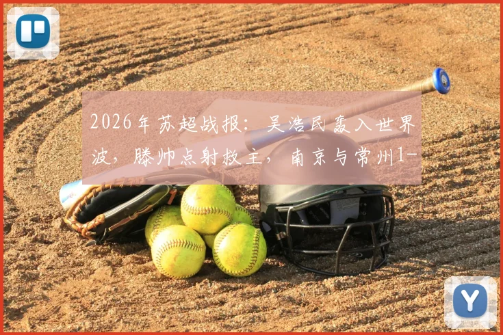 2026年苏超战报:吴浩民轰入世界波,滕帅点射救主,南京与常州1-1握手言和